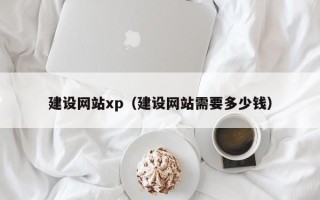 赤壁建设网站xp（建设网站需要多少钱）