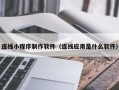 赤壁连线小程序制作软件（连线应用是什么软件）