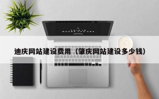 赤壁迪庆网站建设费用（肇庆网站建设多少钱）