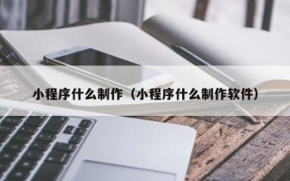 赤壁小程序什么制作（小程序什么制作软件）