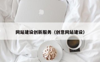 赤壁网站建设创新服务（创意网站建设）