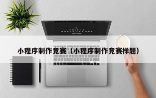 赤壁小程序制作竞赛（小程序制作竞赛样题）