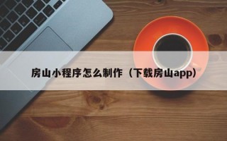 赤壁房山小程序怎么制作（下载房山app）