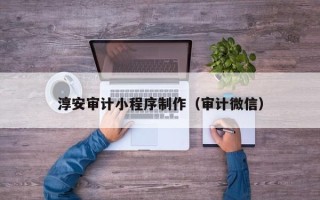 赤壁淳安审计小程序制作（审计微信）
