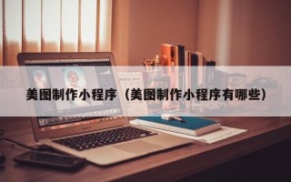 赤壁美图制作小程序（美图制作小程序有哪些）