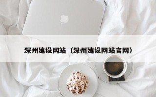 赤壁深州建设网站（深州建设网站官网）