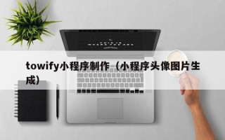 赤壁towify小程序制作（小程序头像图片生成）