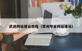 赤壁武进网站建设教程（常州专业网站建设）