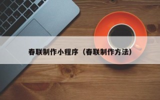 赤壁春联制作小程序（春联制作方法）