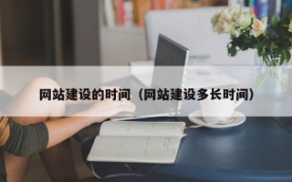 赤壁网站建设的时间（网站建设多长时间）