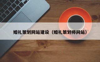 赤壁婚礼策划网站建设（婚礼策划师网站）