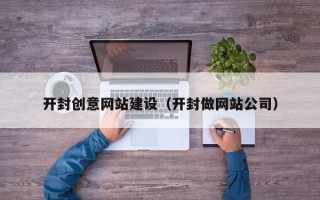 赤壁开封创意网站建设（开封做网站公司）